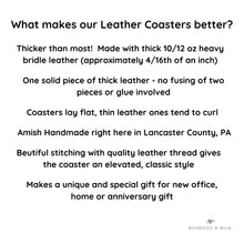 Load image into Gallery viewer, What Makes our Leather Coasters Beter?  Thicker than most!  One solid piece of thick leather - no fusing of two pieces or glue involved.  Thick Coasters Lay Flat, thin leather ones tend to curl, Amish Handmade right her in Lancaster County, PA.  Beautiful stitching with quality leather thread gives the coaster and elevated, classic style.  Makes a unique and special gift for new office, home or anniversary gift.