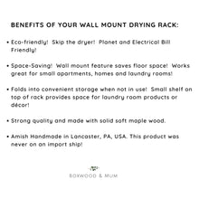 Load image into Gallery viewer, Drying racks are eco-friendly!  Skip the dryer and save on your electrical bill.  They are space saving because the wall mount feature saves floor space.  Folds into convenient storage when not in use.  Strong quality and made with solid soft maple wood.  Amish Handmade in Lancaster County, PA.  Well made to last.